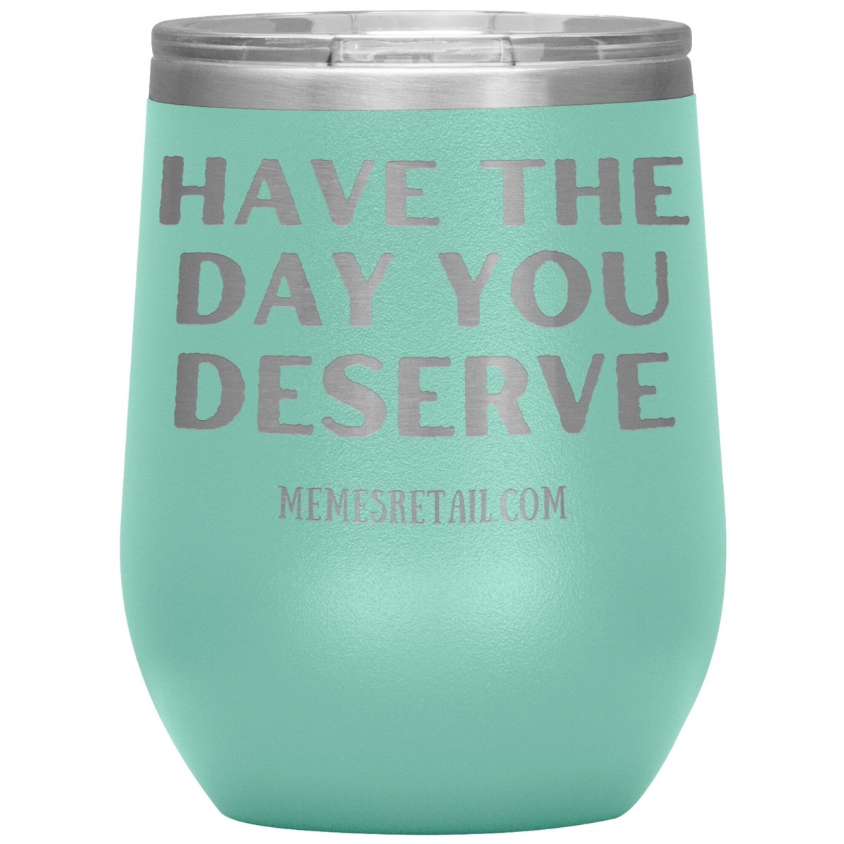 Have the Day You Deserve Tumblers, 12oz Wine Insulated Tumbler / Teal - MemesRetail.com
