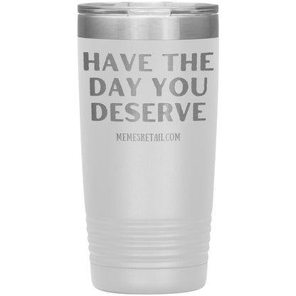 Have the Day You Deserve Tumblers, 20oz Insulated Tumbler / White - MemesRetail.com