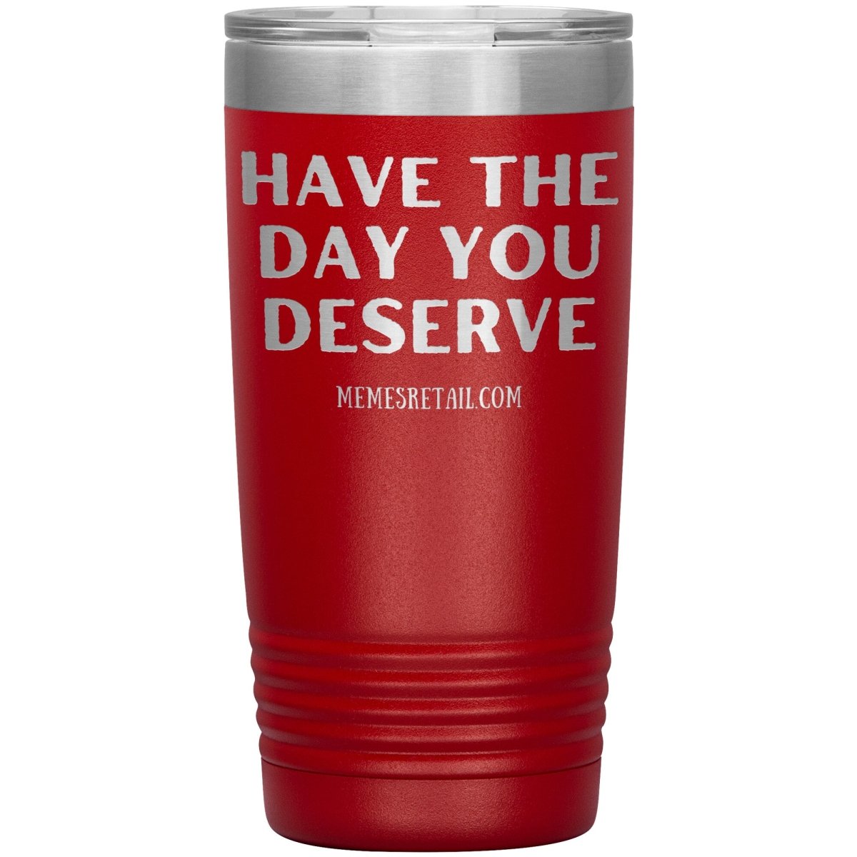 Have the Day You Deserve Tumblers, 20oz Insulated Tumbler / Red - MemesRetail.com