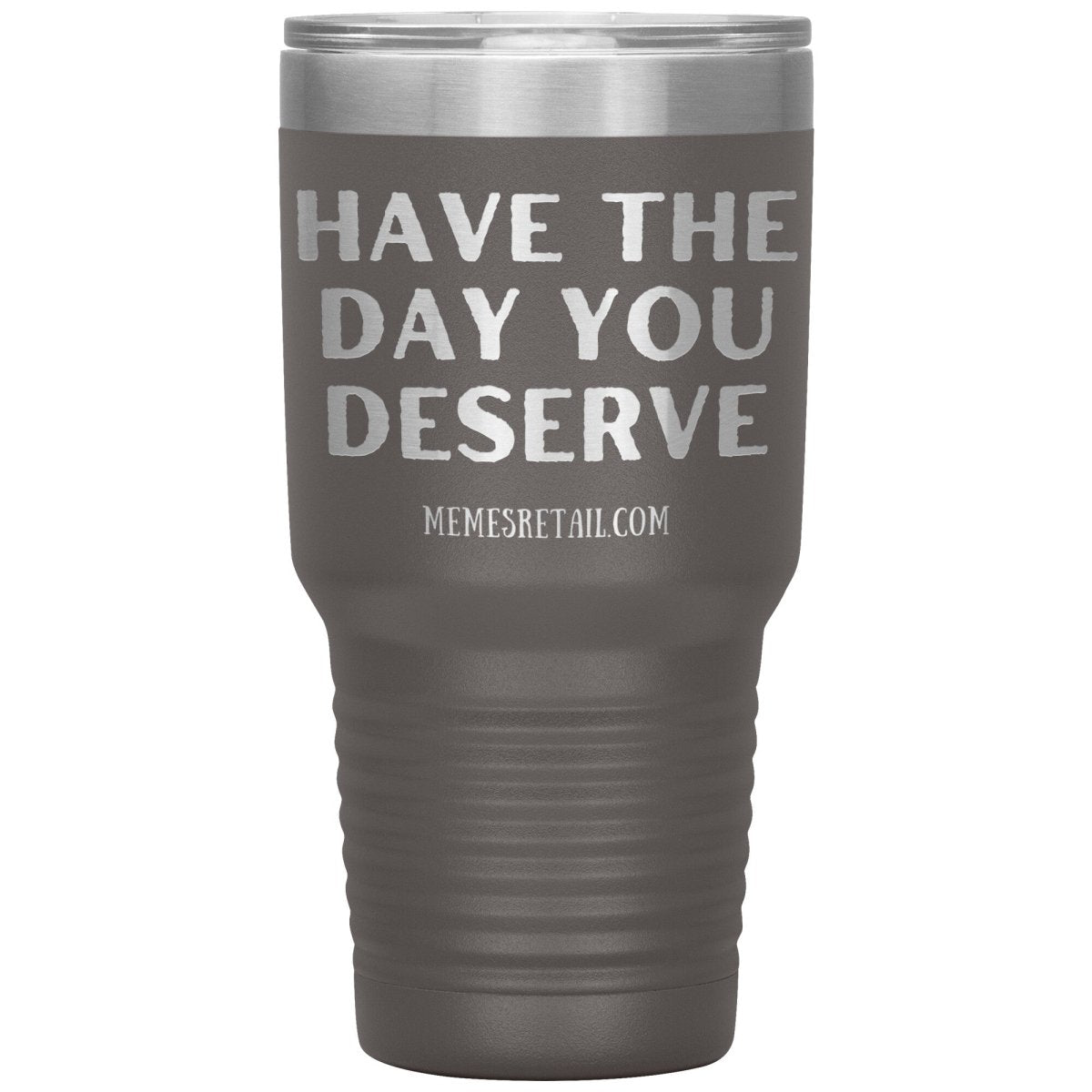 Have the Day You Deserve Tumblers, 30oz Insulated Tumbler / Pewter - MemesRetail.com