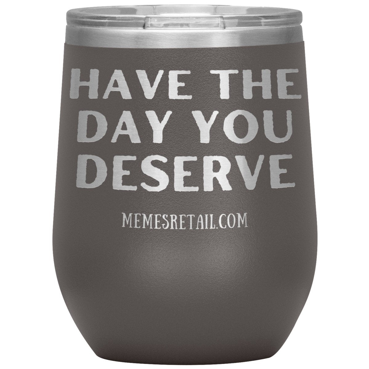 Have the Day You Deserve Tumblers, 12oz Wine Insulated Tumbler / Pewter - MemesRetail.com
