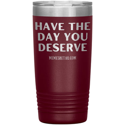 Have the Day You Deserve Tumblers, 20oz Insulated Tumbler / Maroon - MemesRetail.com