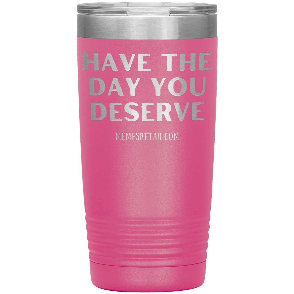 Have the Day You Deserve Tumblers, 20oz Insulated Tumbler / Pink - MemesRetail.com