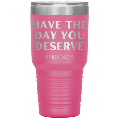 Have the Day You Deserve Tumblers, 30oz Insulated Tumbler / Pink - MemesRetail.com