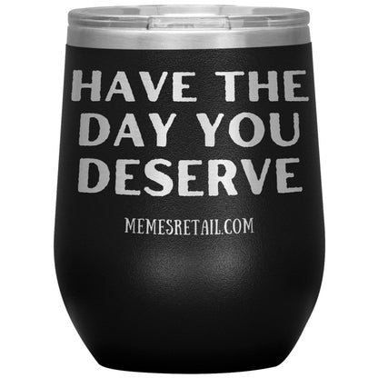 Have the Day You Deserve Tumblers, 12oz Wine Insulated Tumbler / Black - MemesRetail.com