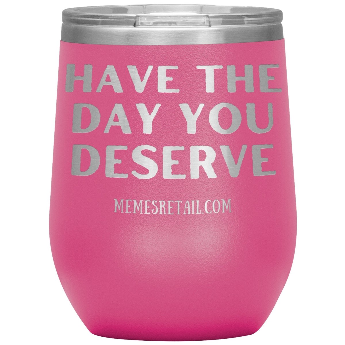 Have the Day You Deserve Tumblers, 12oz Wine Insulated Tumbler / Pink - MemesRetail.com