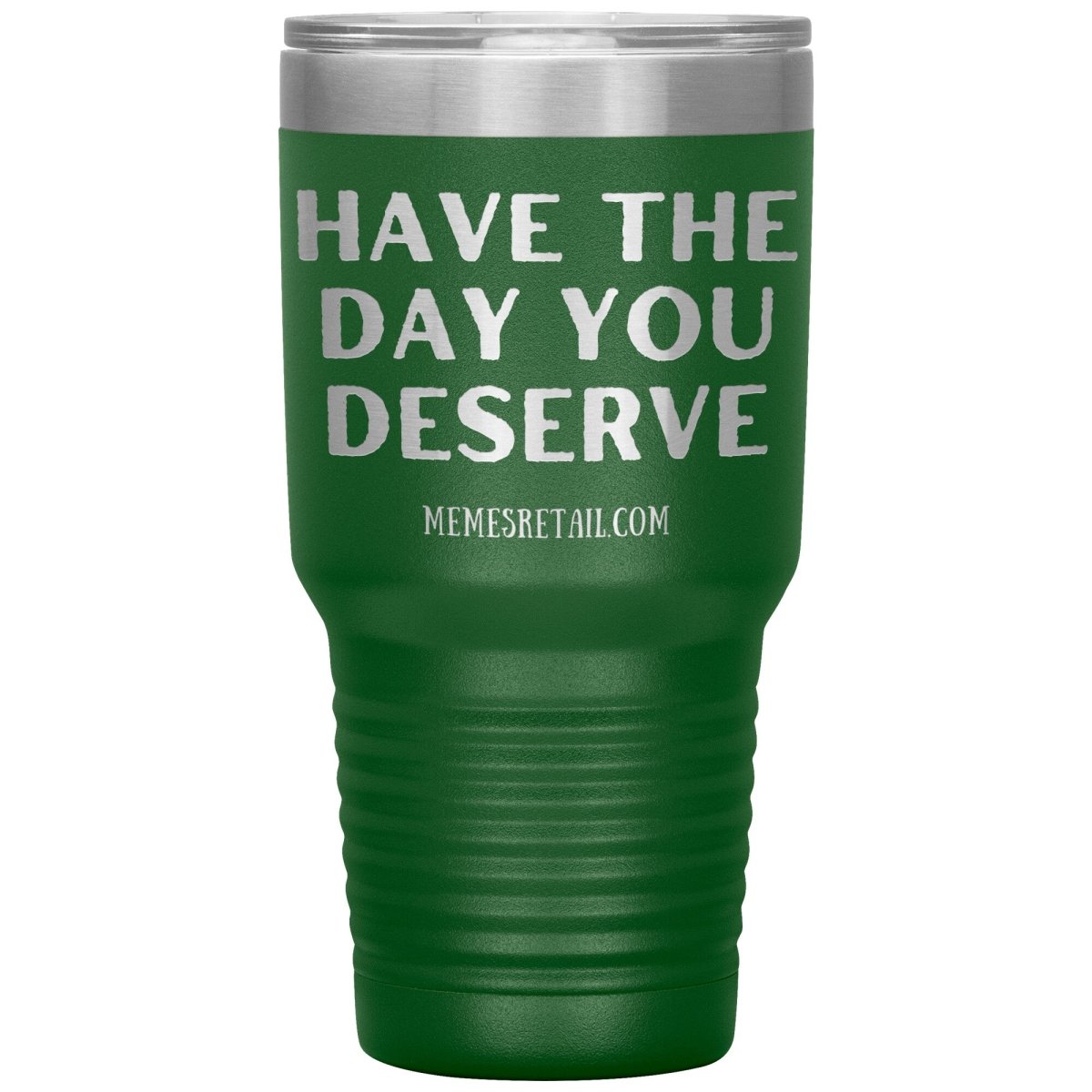 Have the Day You Deserve Tumblers, 30oz Insulated Tumbler / Green - MemesRetail.com