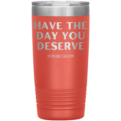 Have the Day You Deserve Tumblers, 20oz Insulated Tumbler / Coral - MemesRetail.com