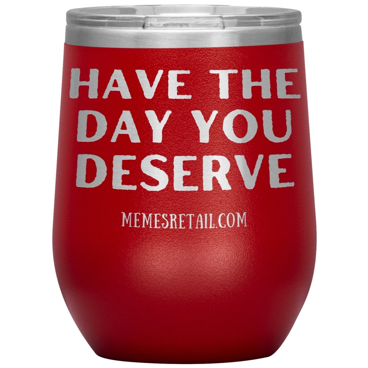 Have the Day You Deserve Tumblers, 12oz Wine Insulated Tumbler / Red - MemesRetail.com