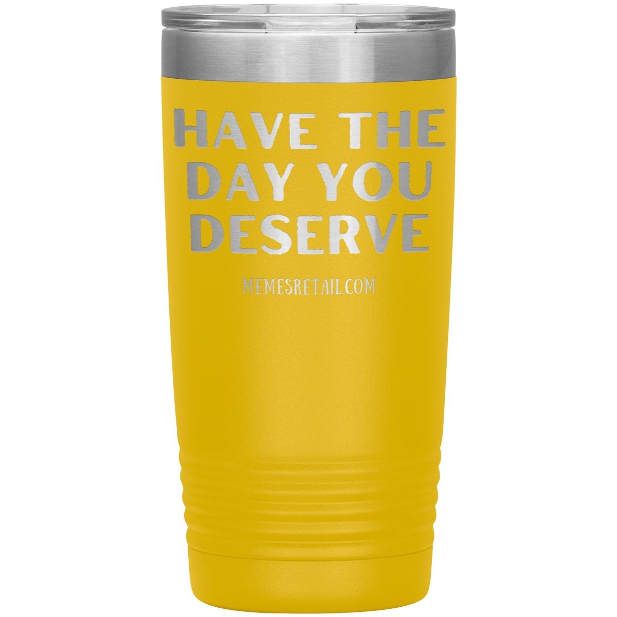 Have the Day You Deserve Tumblers, 20oz Insulated Tumbler / Yellow - MemesRetail.com