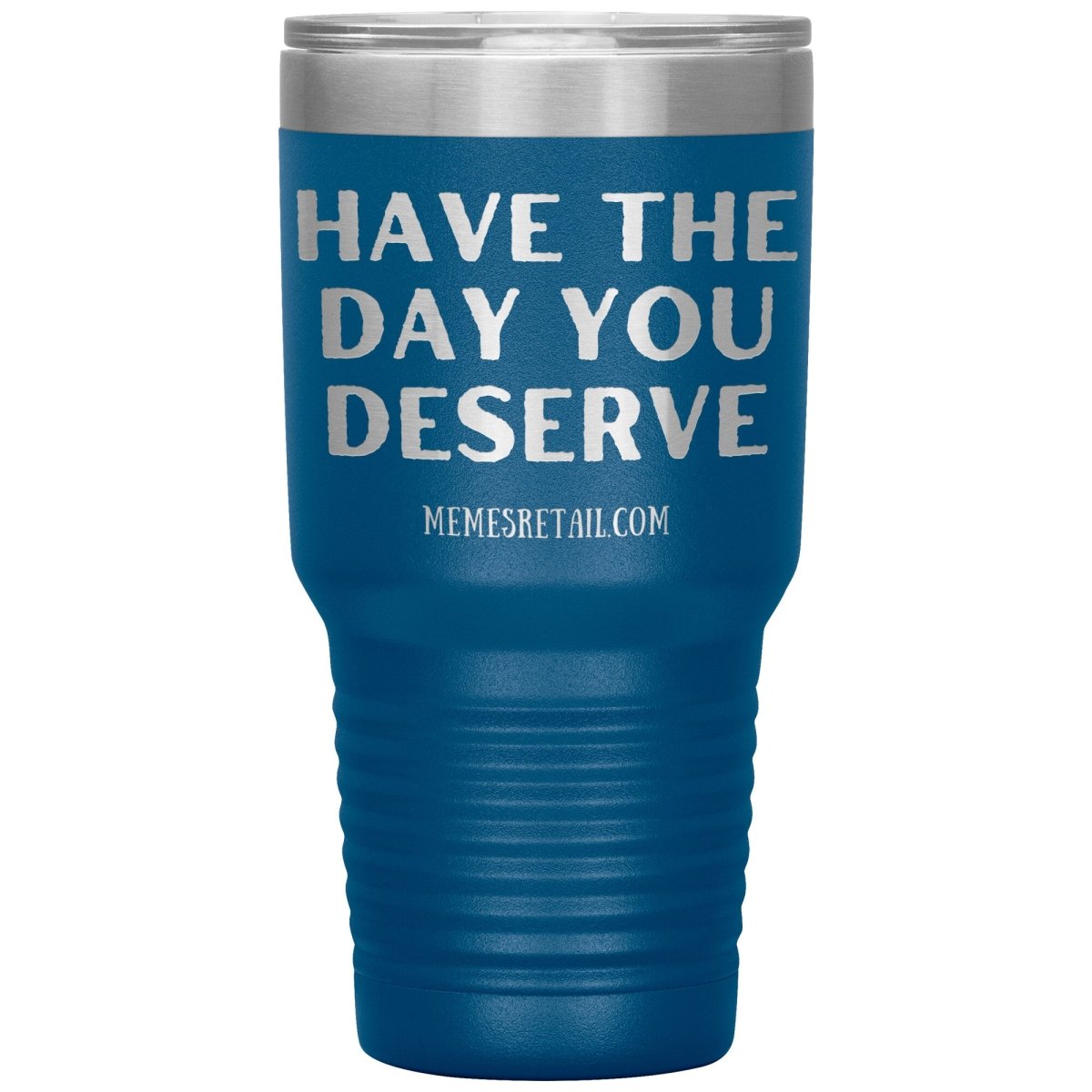 Have the Day You Deserve Tumblers, 30oz Insulated Tumbler / Blue - MemesRetail.com