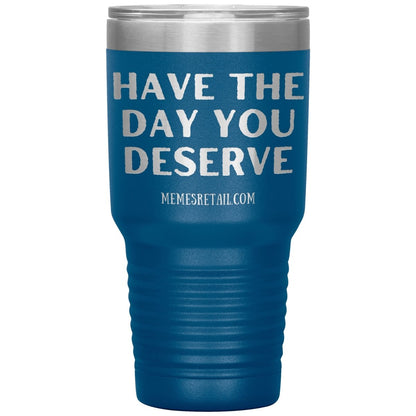 Have the Day You Deserve Tumblers, 30oz Insulated Tumbler / Blue - MemesRetail.com