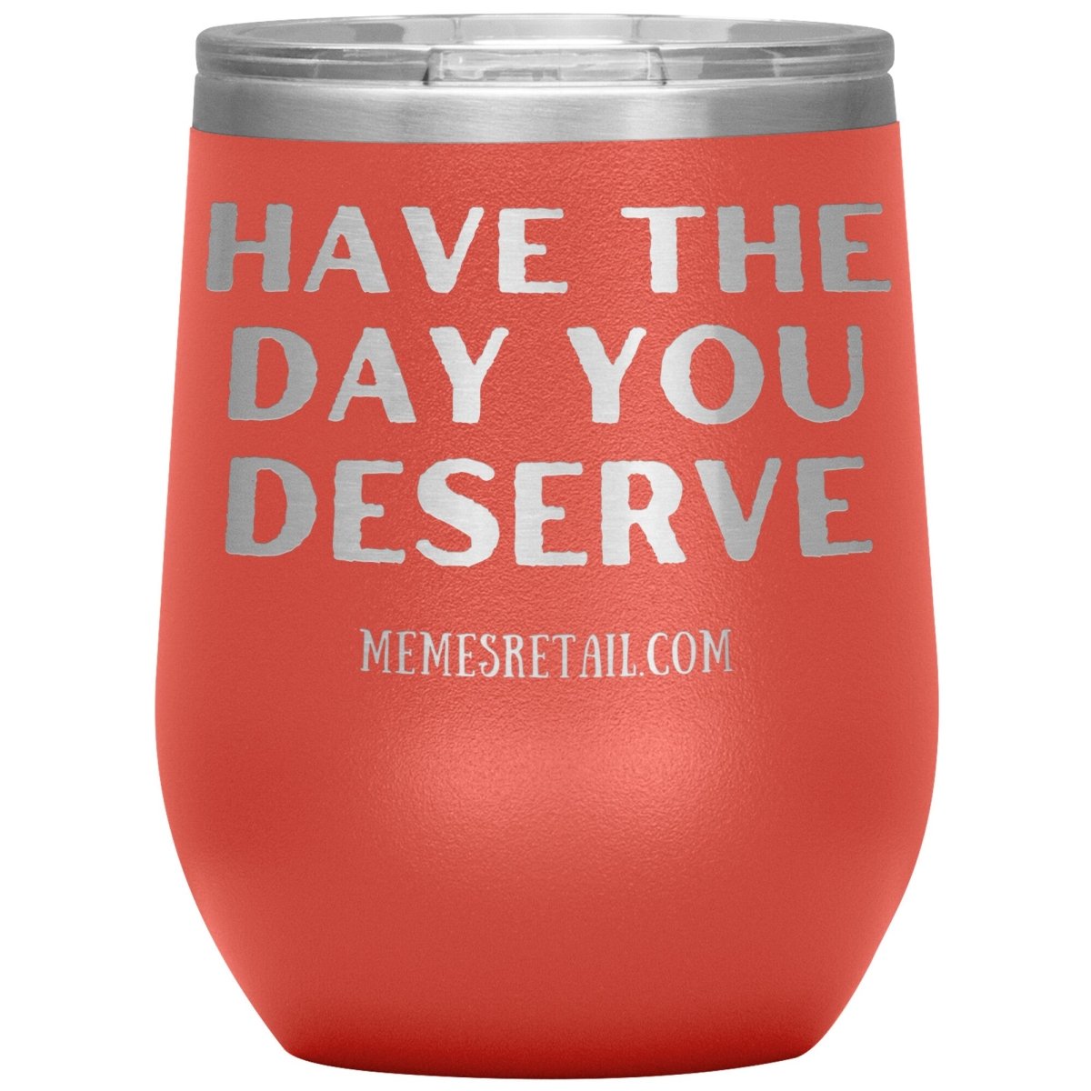 Have the Day You Deserve Tumblers, 12oz Wine Insulated Tumbler / Coral - MemesRetail.com