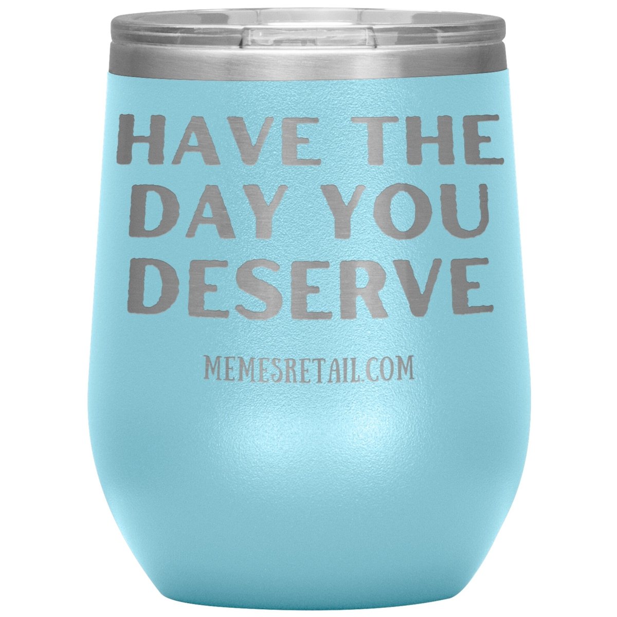 Have the Day You Deserve Tumblers, 12oz Wine Insulated Tumbler / Light Blue - MemesRetail.com