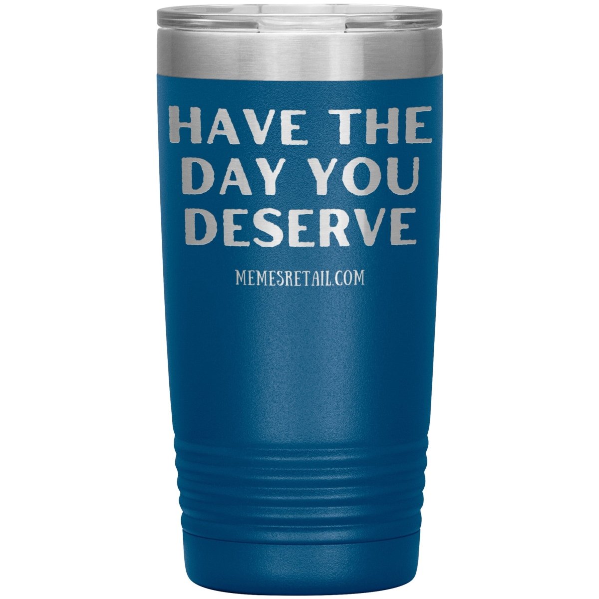 Have the Day You Deserve Tumblers, 20oz Insulated Tumbler / Blue - MemesRetail.com