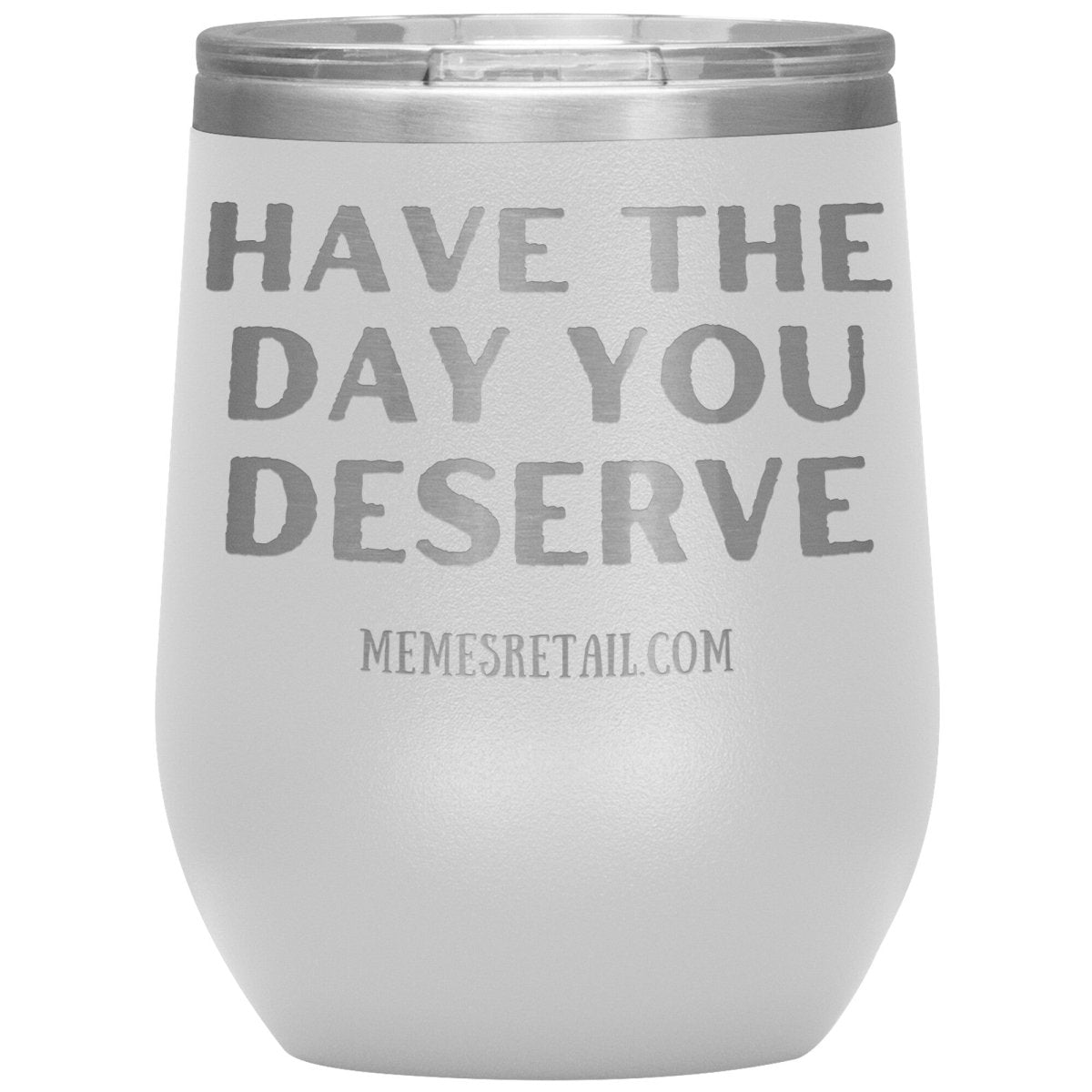Have the Day You Deserve Tumblers, 12oz Wine Insulated Tumbler / White - MemesRetail.com