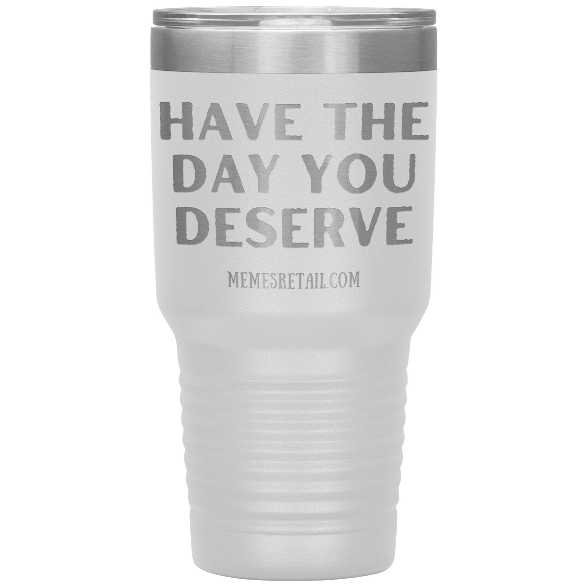 Have the Day You Deserve Tumblers, 30oz Insulated Tumbler / White - MemesRetail.com