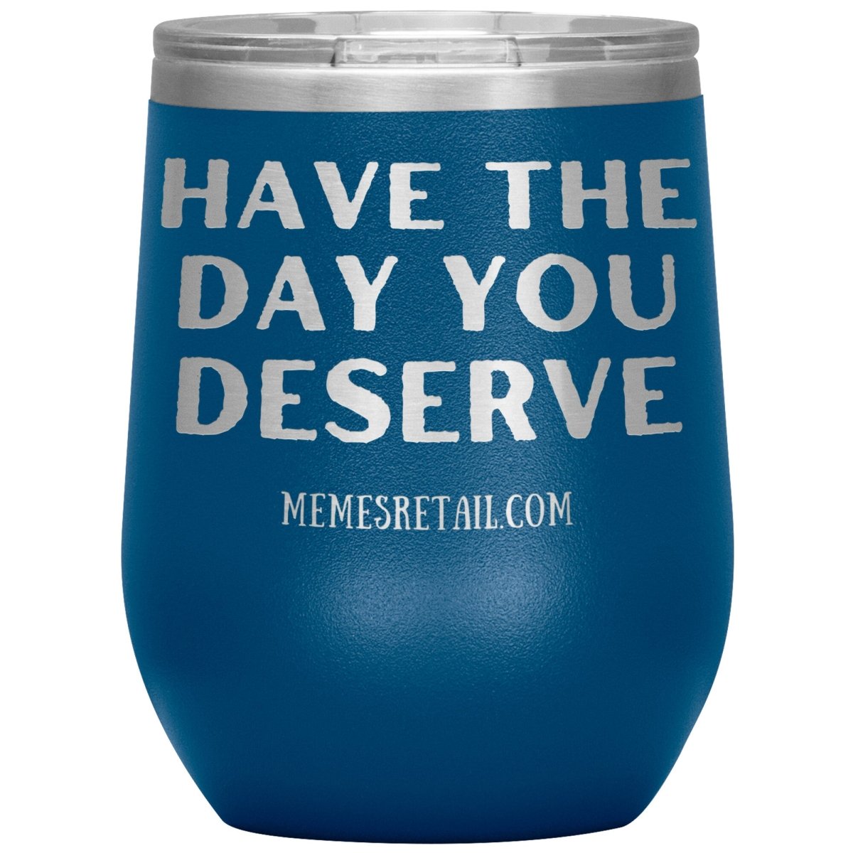 Have the Day You Deserve Tumblers, 12oz Wine Insulated Tumbler / Blue - MemesRetail.com