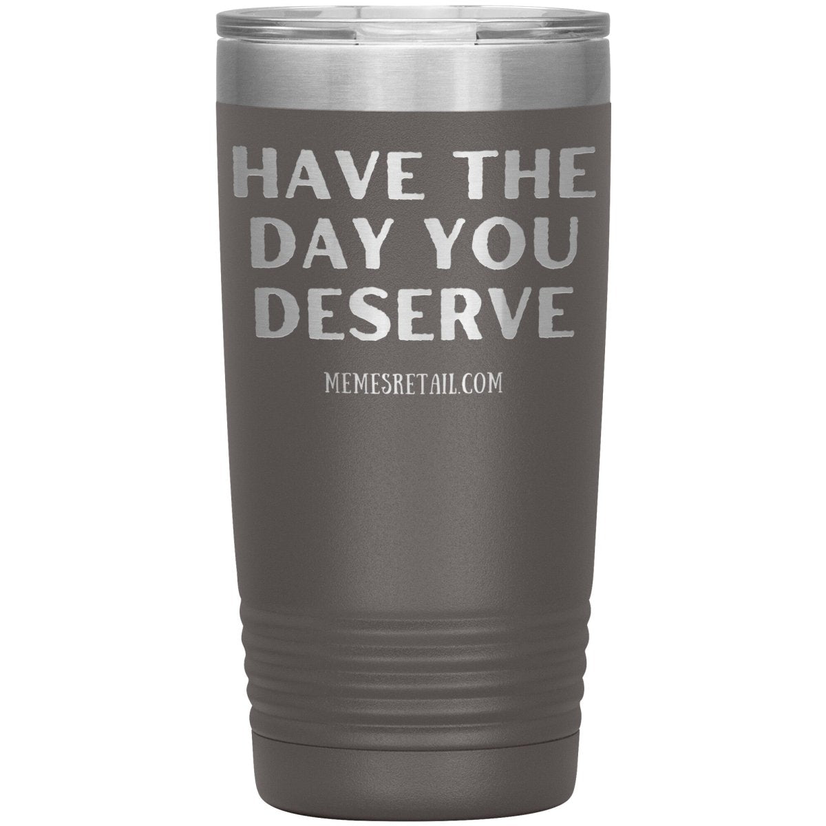 Have the Day You Deserve Tumblers, 20oz Insulated Tumbler / Pewter - MemesRetail.com