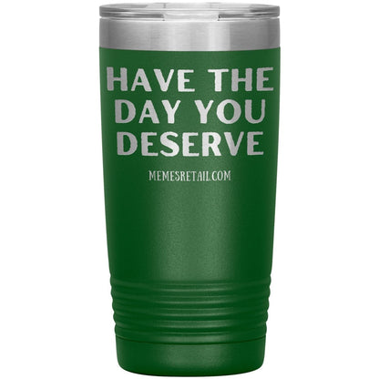 Have the Day You Deserve Tumblers, 20oz Insulated Tumbler / Green - MemesRetail.com