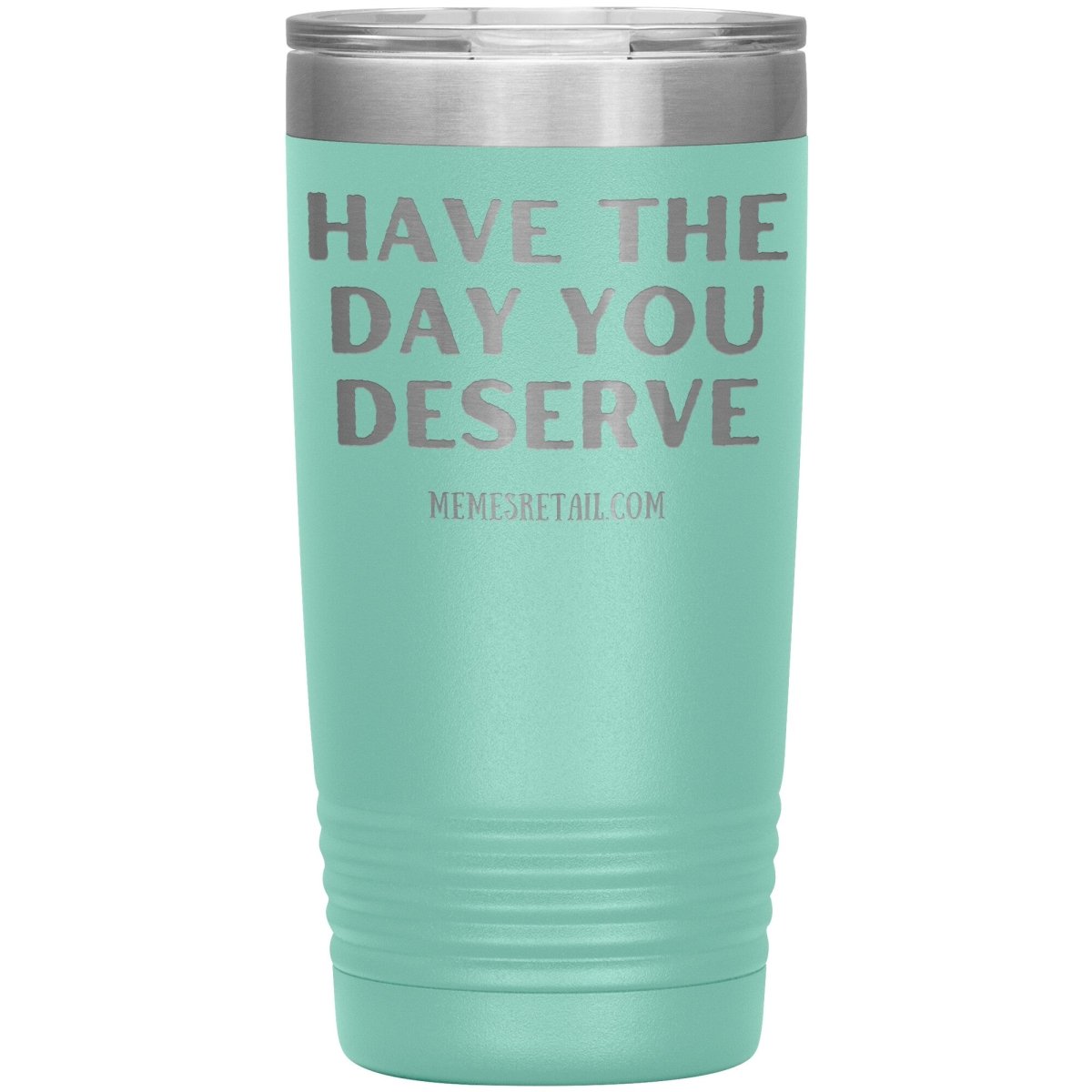 Have the Day You Deserve Tumblers, 20oz Insulated Tumbler / Teal - MemesRetail.com