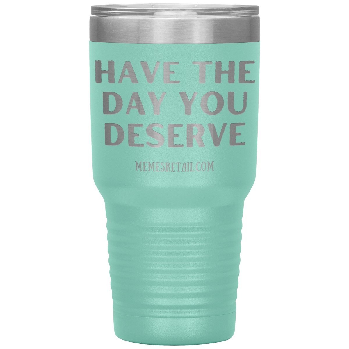 Have the Day You Deserve Tumblers, 30oz Insulated Tumbler / Teal - MemesRetail.com