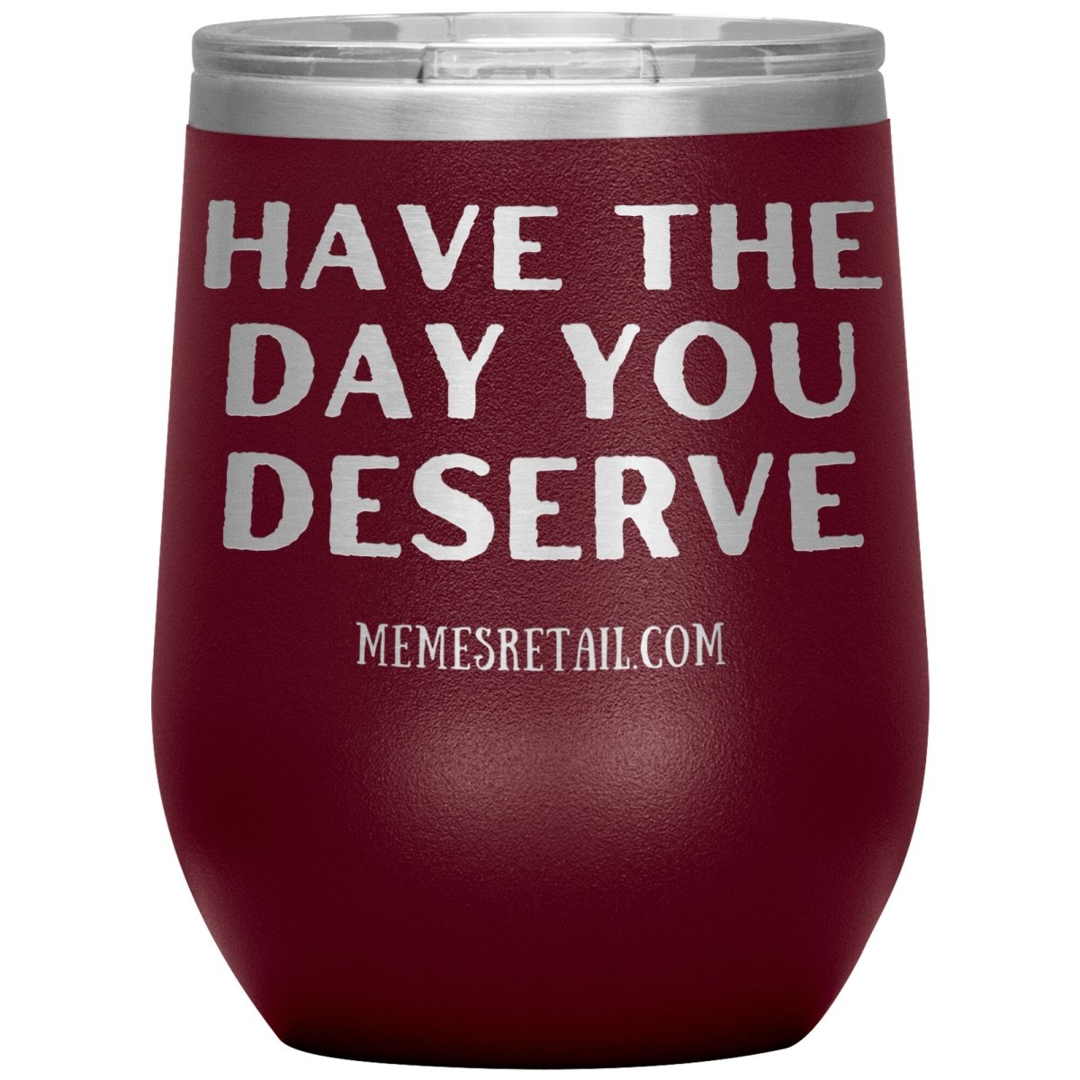 Have the Day You Deserve Tumblers, 12oz Wine Insulated Tumbler / Maroon - MemesRetail.com
