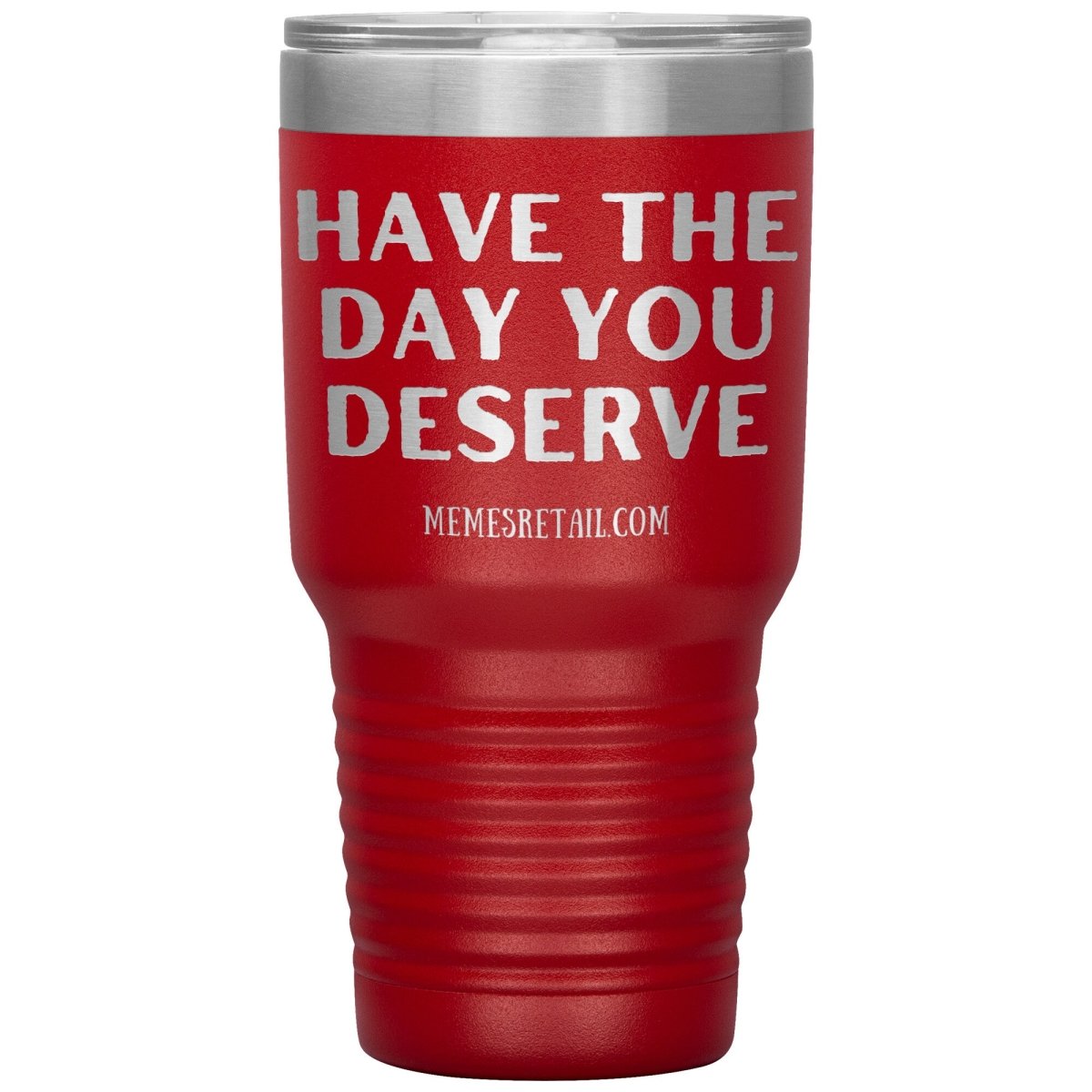 Have the Day You Deserve Tumblers, 30oz Insulated Tumbler / Red - MemesRetail.com