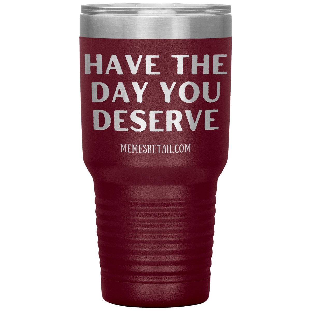 Have the Day You Deserve Tumblers, 30oz Insulated Tumbler / Maroon - MemesRetail.com