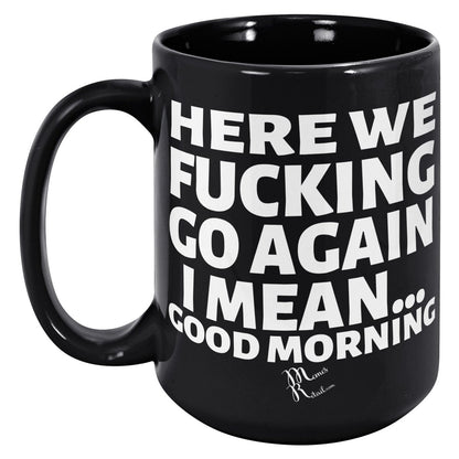 Here We Fucking Go Again, I mean...good morning - Big Lettering Mugs, 15oz / Black Mug - MemesRetail.com