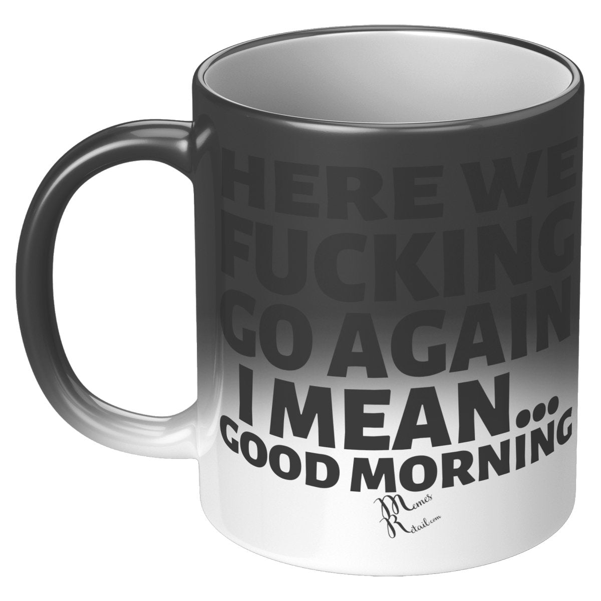 Here We Fucking Go Again, I mean...good morning - Big Lettering Mugs, 11oz / Magic Mug - MemesRetail.com