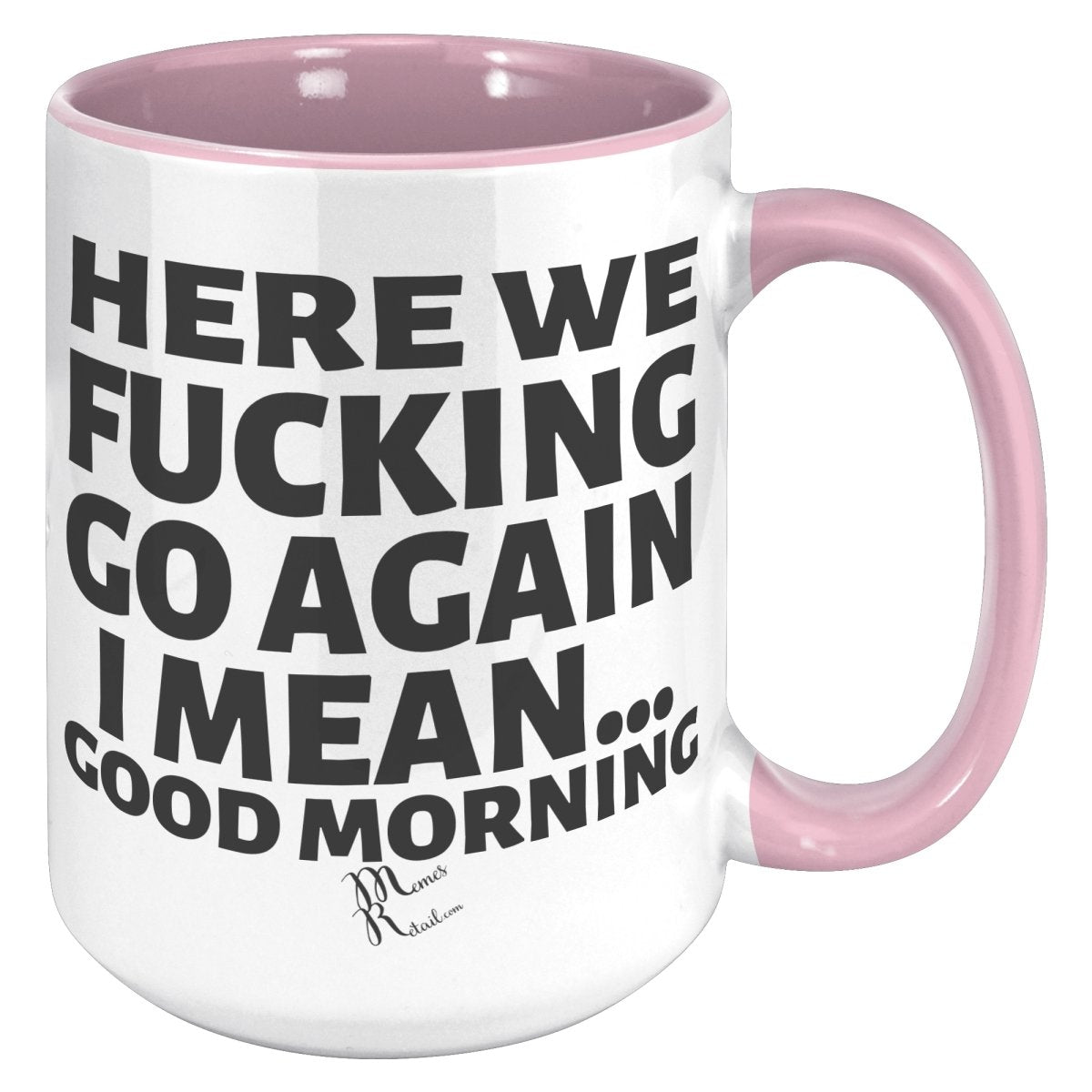 Here We Fucking Go Again, I mean...good morning - Big Lettering Mugs, 15oz / Pink Accent - MemesRetail.com