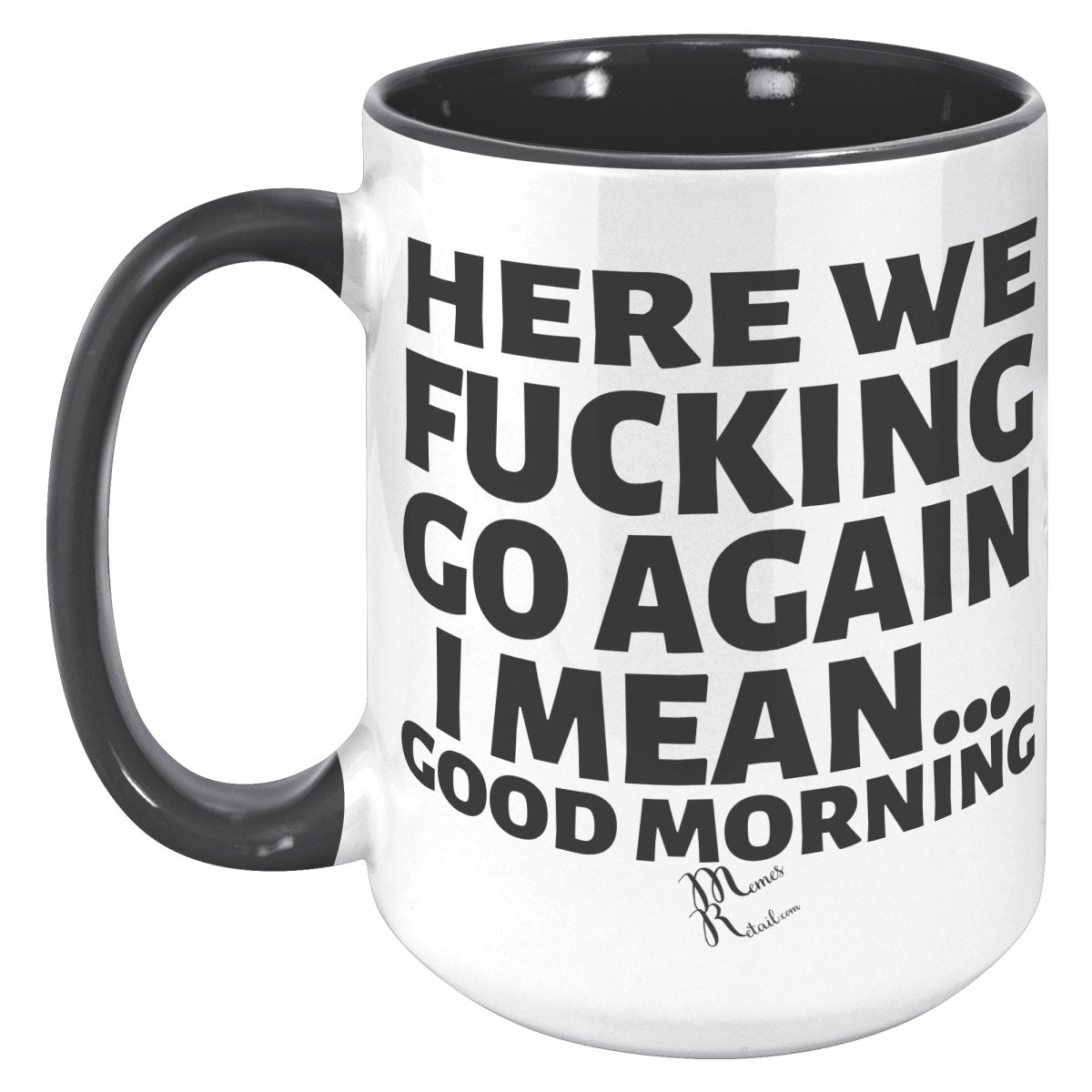 Here We Fucking Go Again, I mean...good morning - Big Lettering Mugs, 15oz / Black Accent - MemesRetail.com