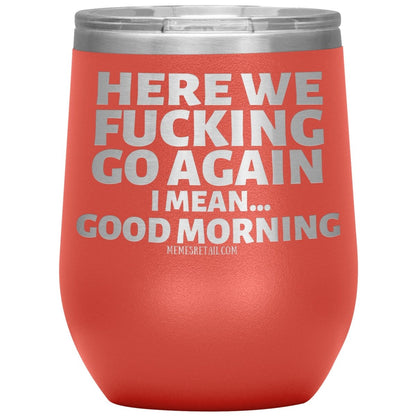 Here We Fucking Go Again, I mean...good morning - Big Lettering Tumblers, 12oz Wine Insulated Tumbler / Coral - MemesRetail.com