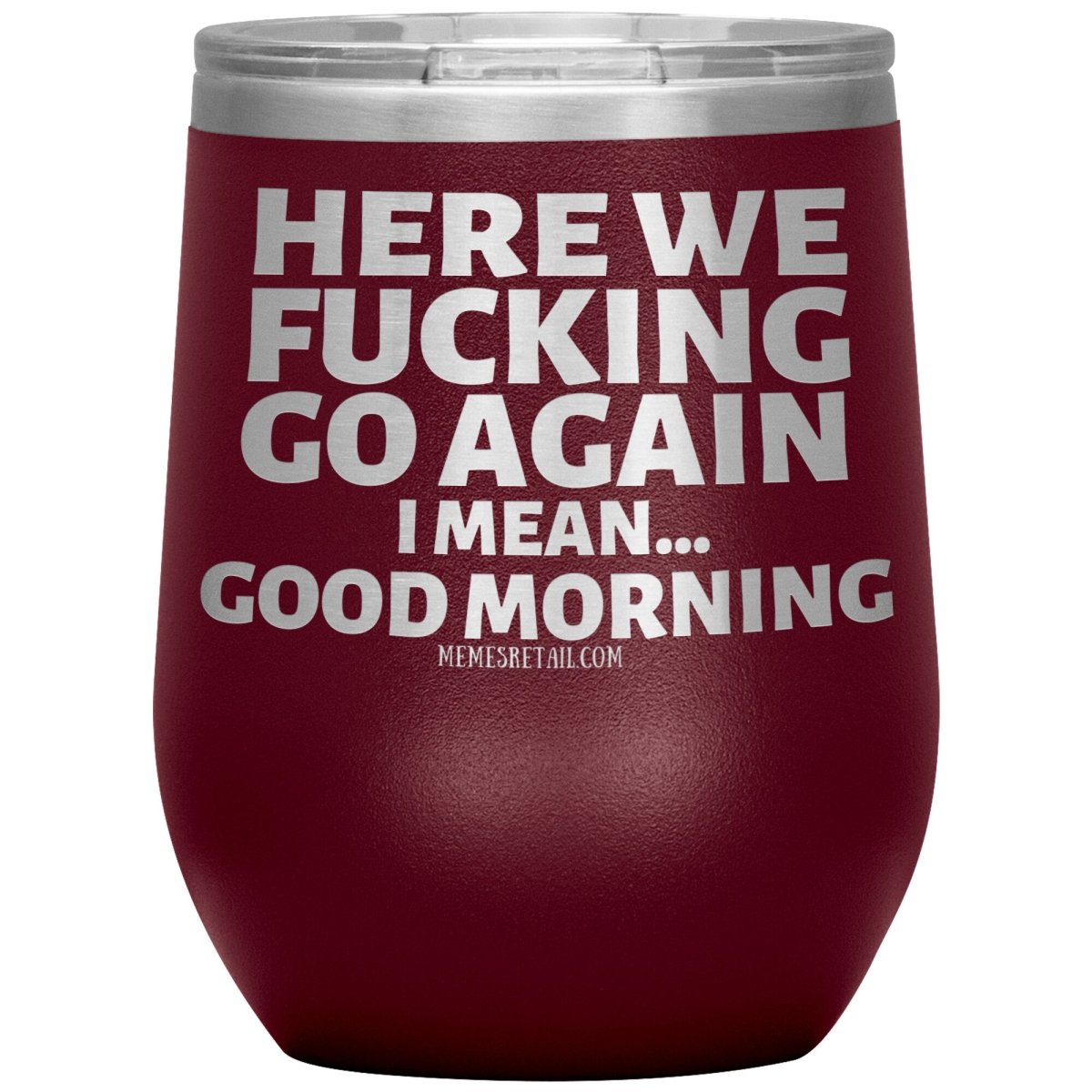 Here We Fucking Go Again, I mean...good morning - Big Lettering Tumblers, 12oz Wine Insulated Tumbler / Maroon - MemesRetail.com