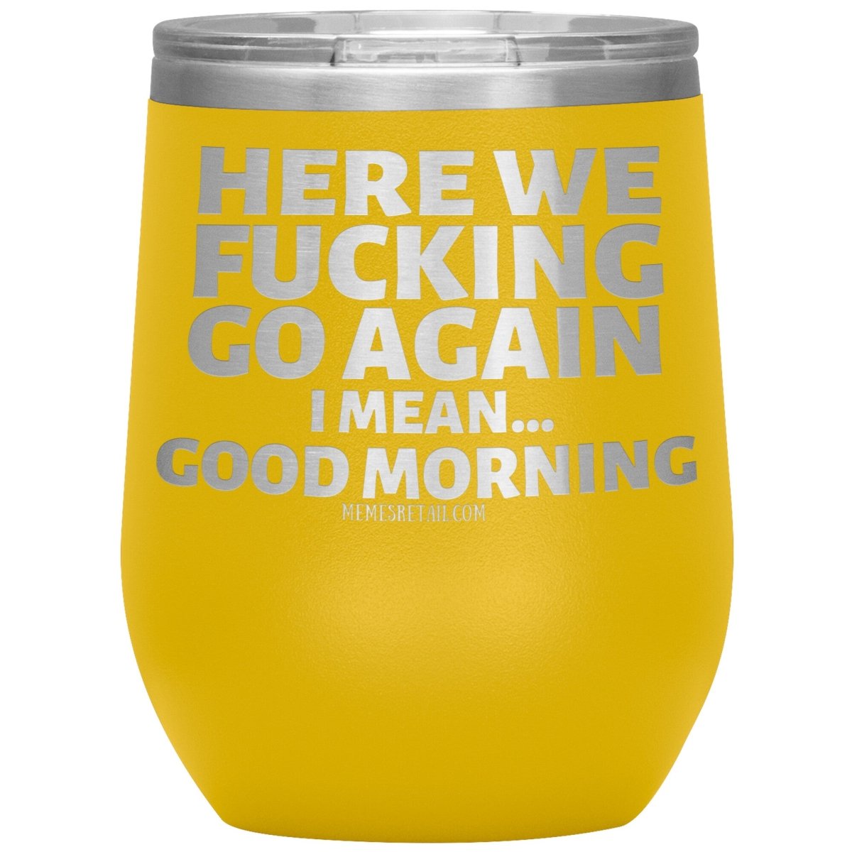 Here We Fucking Go Again, I mean...good morning - Big Lettering Tumblers, 12oz Wine Insulated Tumbler / Yellow - MemesRetail.com