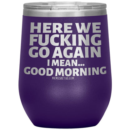 Here We Fucking Go Again, I mean...good morning - Big Lettering Tumblers, 12oz Wine Insulated Tumbler / Purple - MemesRetail.com