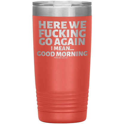 Here We Fucking Go Again, I mean...good morning - Big Lettering Tumblers, 20oz Insulated Tumbler / Coral - MemesRetail.com