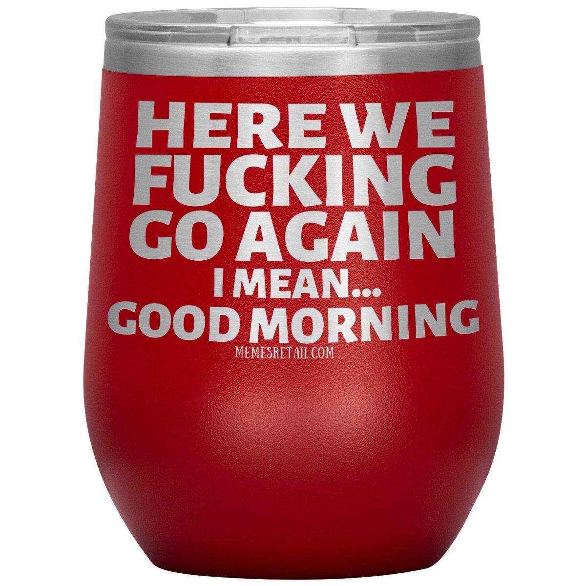 Here We Fucking Go Again, I mean...good morning - Big Lettering Tumblers, 12oz Wine Insulated Tumbler / Red - MemesRetail.com