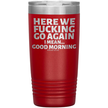 Here We Fucking Go Again, I mean...good morning - Big Lettering Tumblers, 20oz Insulated Tumbler / Red - MemesRetail.com