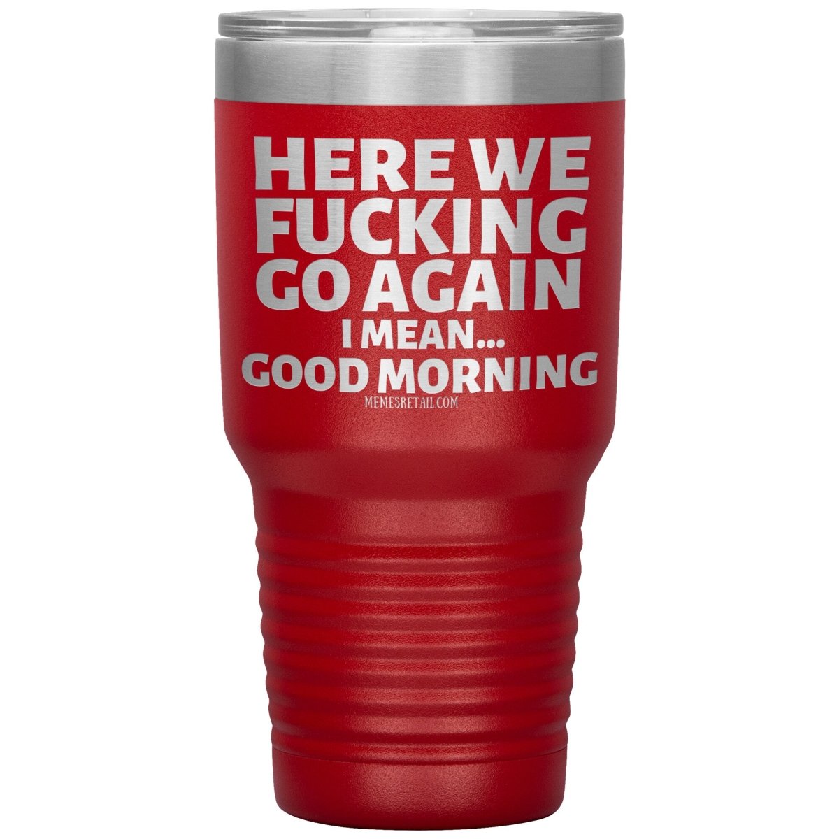 Here We Fucking Go Again, I mean...good morning - Big Lettering Tumblers, 30oz Insulated Tumbler / Red - MemesRetail.com