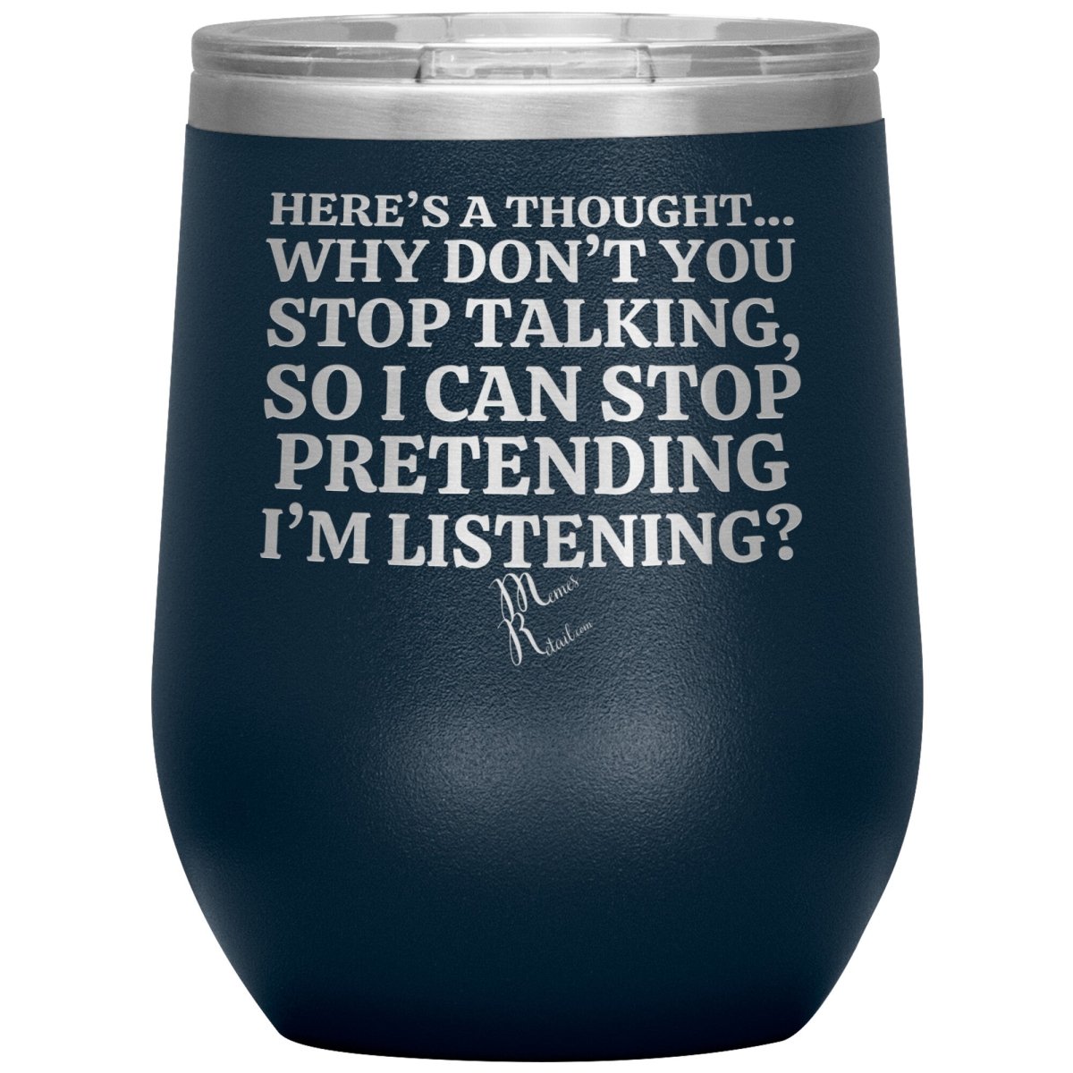 Here's A Thought...Why Don't You Stop Talking Tumblers, 12oz Wine Insulated Tumbler / Navy - MemesRetail.com