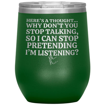 Here's A Thought...Why Don't You Stop Talking Tumblers, 12oz Wine Insulated Tumbler / Green - MemesRetail.com