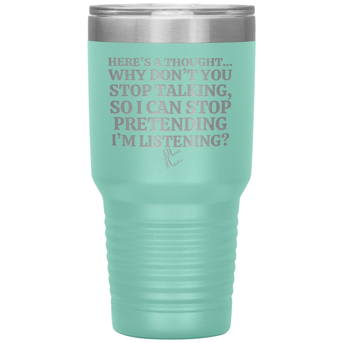 Here's A Thought...Why Don't You Stop Talking Tumblers, 30oz Insulated Tumbler / Teal - MemesRetail.com