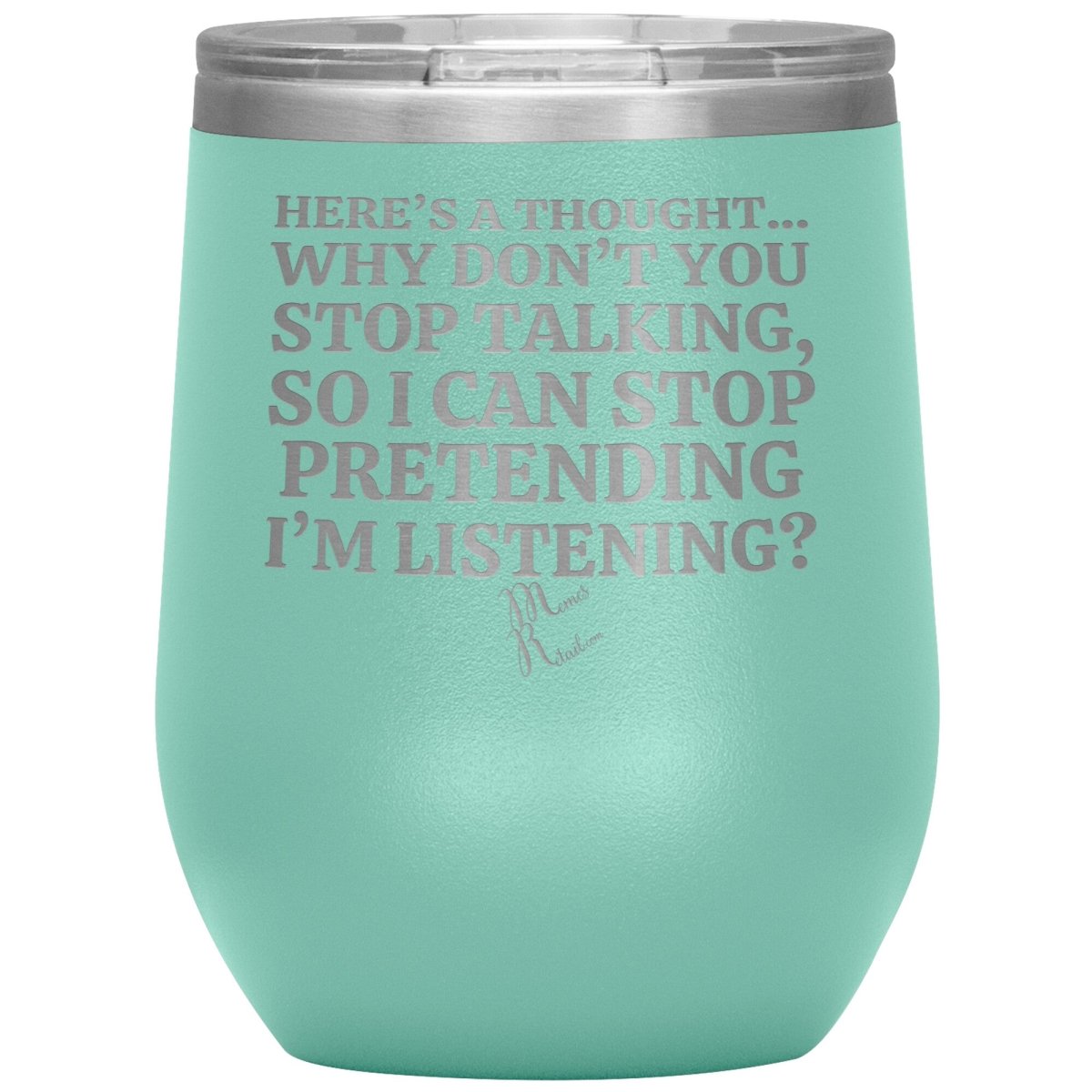 Here's A Thought...Why Don't You Stop Talking Tumblers, 12oz Wine Insulated Tumbler / Teal - MemesRetail.com