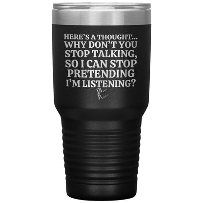Here's A Thought...Why Don't You Stop Talking Tumblers, 30oz Insulated Tumbler / Black - MemesRetail.com