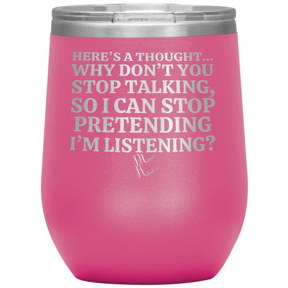 Here's A Thought...Why Don't You Stop Talking Tumblers, 12oz Wine Insulated Tumbler / Pink - MemesRetail.com