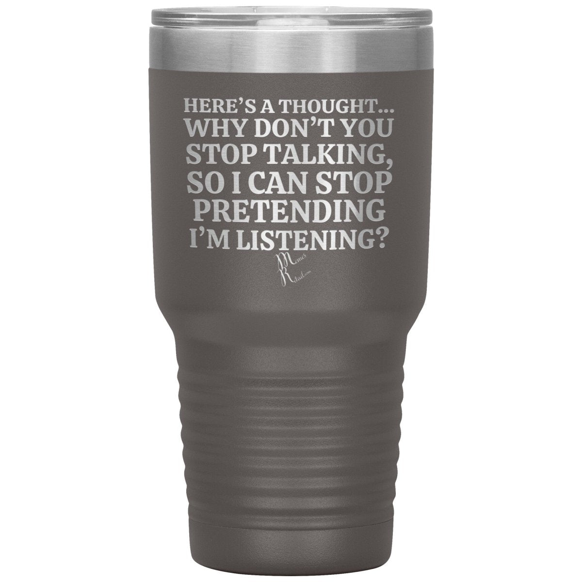 Here's A Thought...Why Don't You Stop Talking Tumblers, 30oz Insulated Tumbler / Pewter - MemesRetail.com