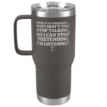 Here's A Thought...Why Don't You Stop Talking Tumblers, 20oz Travel Tumbler / Pewter - MemesRetail.com