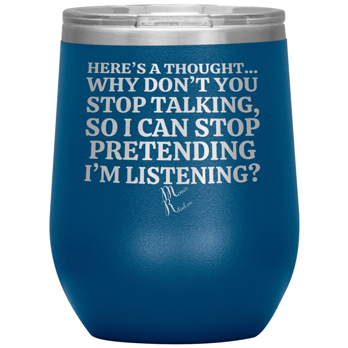 Here's A Thought...Why Don't You Stop Talking Tumblers, 12oz Wine Insulated Tumbler / Blue - MemesRetail.com